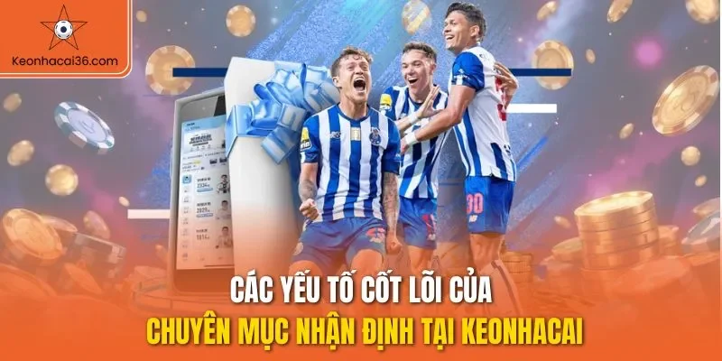 Các yếu tố cốt lõi của chuyên mục nhận định tại KEONHACAI